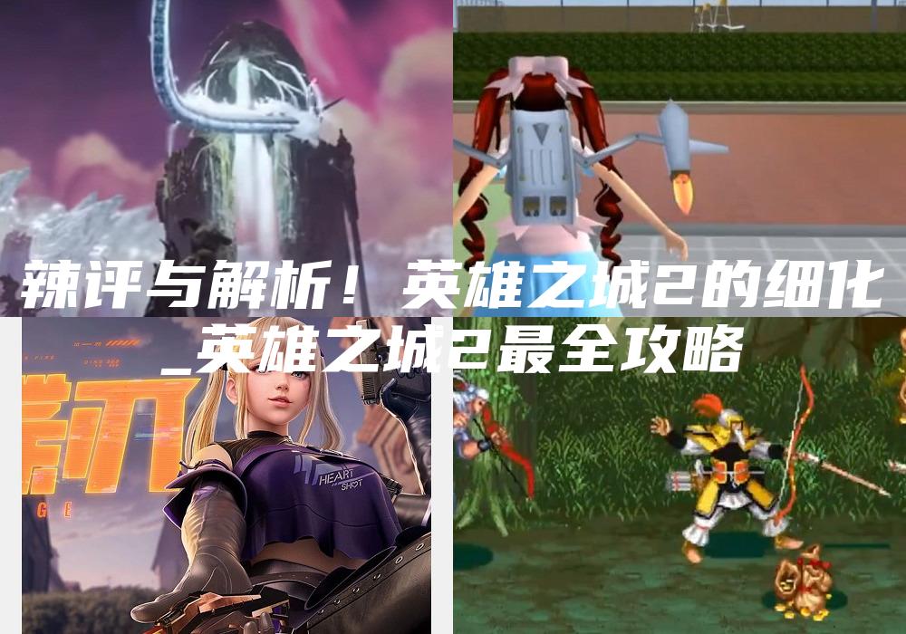 辣评与解析！英雄之城2的细化
_英雄之城2最全攻略
