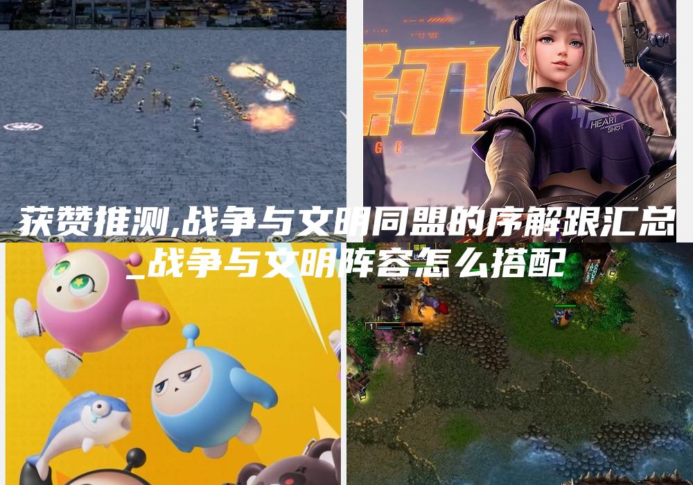 获赞推测,战争与文明同盟的序解跟汇总
_战争与文明阵容怎么搭配