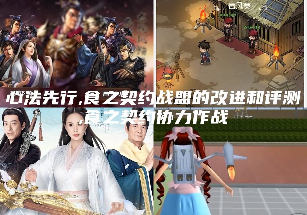 心法先行,食之契约战盟的改进和评测
,食之契约协力作战