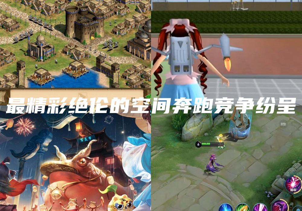 最精彩绝伦的空间奔跑竞争纷呈