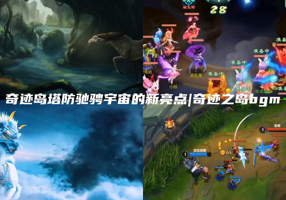 奇迹岛塔防驰骋宇宙的新亮点|奇迹之岛bgm