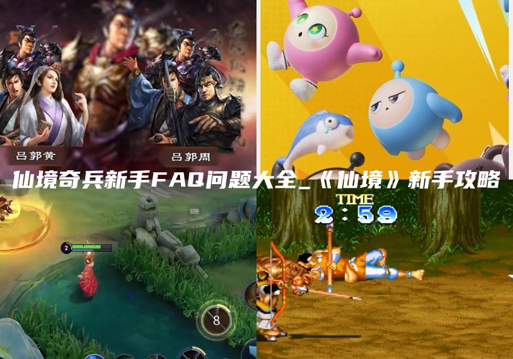 仙境奇兵新手FAQ问题大全_《仙境》新手攻略