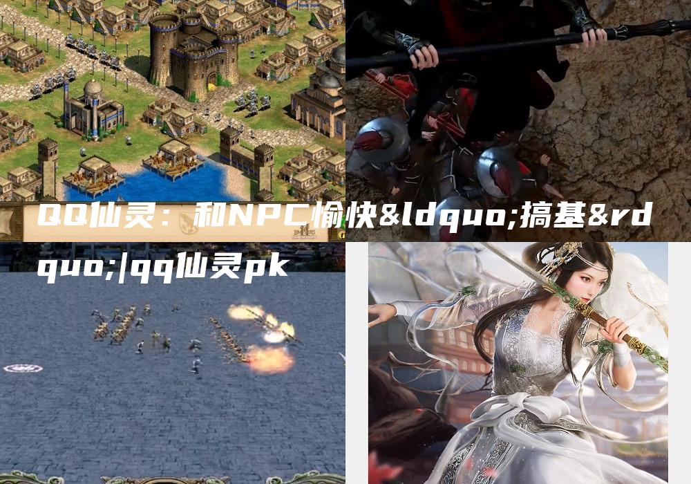 QQ仙灵：和NPC愉快“搞基”|qq仙灵pk