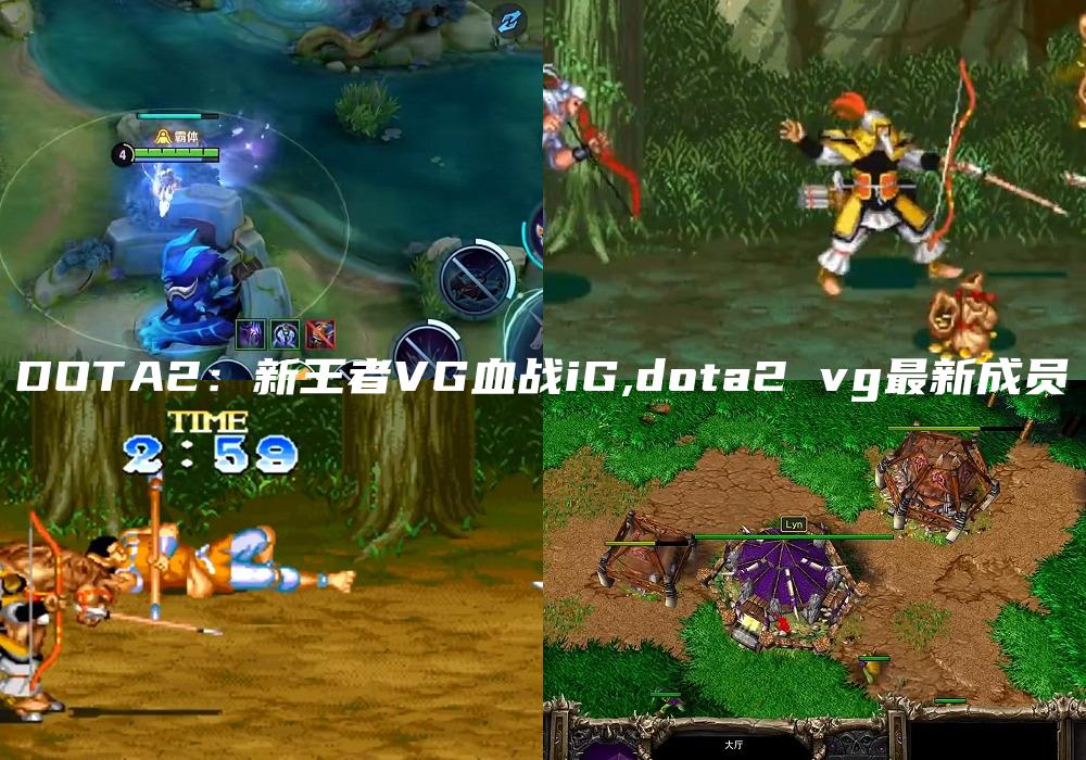 DOTA2：新王者VG血战iG,dota2 vg最新成员