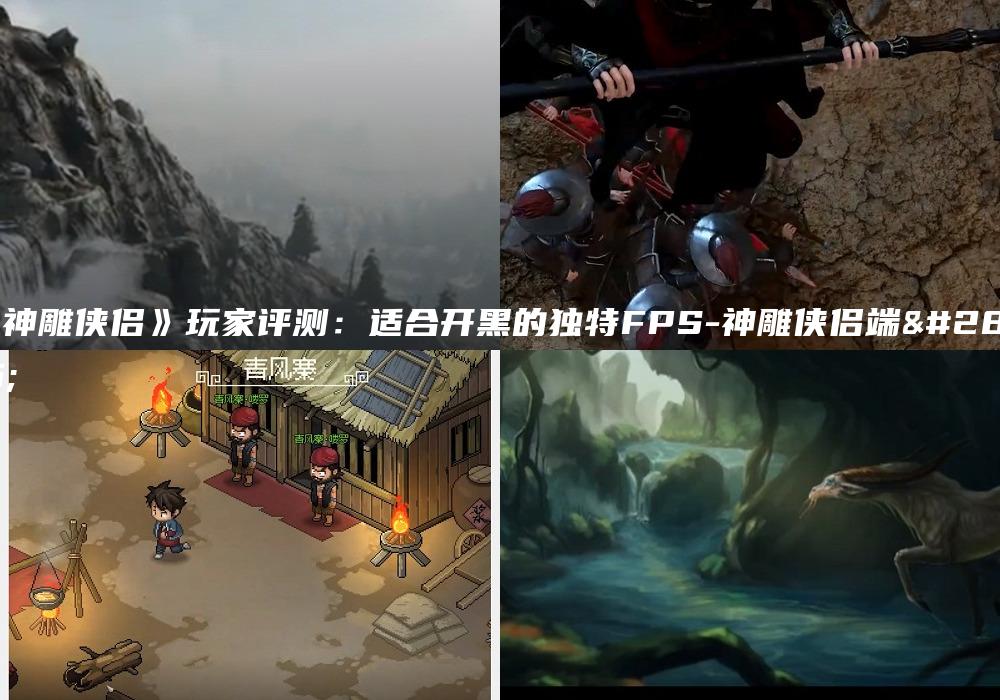 《神雕侠侣》玩家评测：适合开黑的独特FPS-神雕侠侣端游
