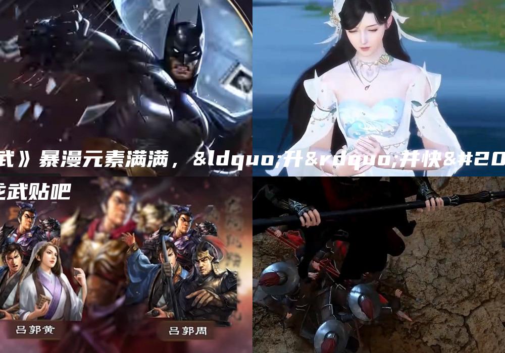 《龙武》暴漫元素满满，“升”并快乐着|龙武贴吧