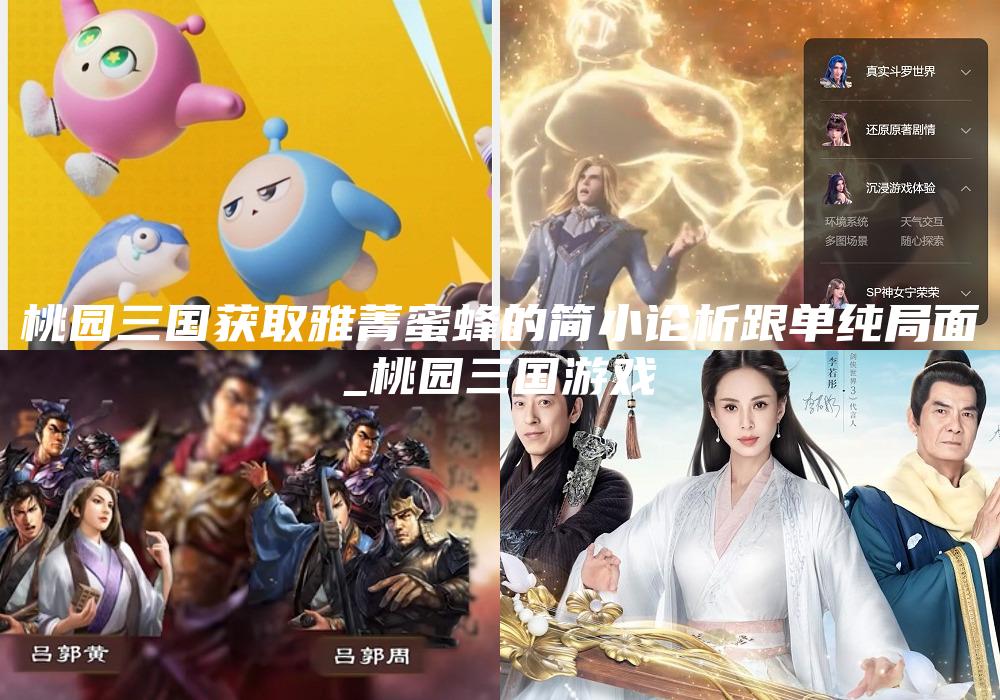 桃园三国获取雅菁蜜蜂的简小论析跟单纯局面
_桃园三国游戏