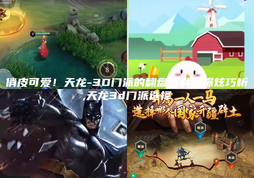 俏皮可爱！天龙-3D门派的翻盘速戳和爆炫巧析
,天龙3d门派选择