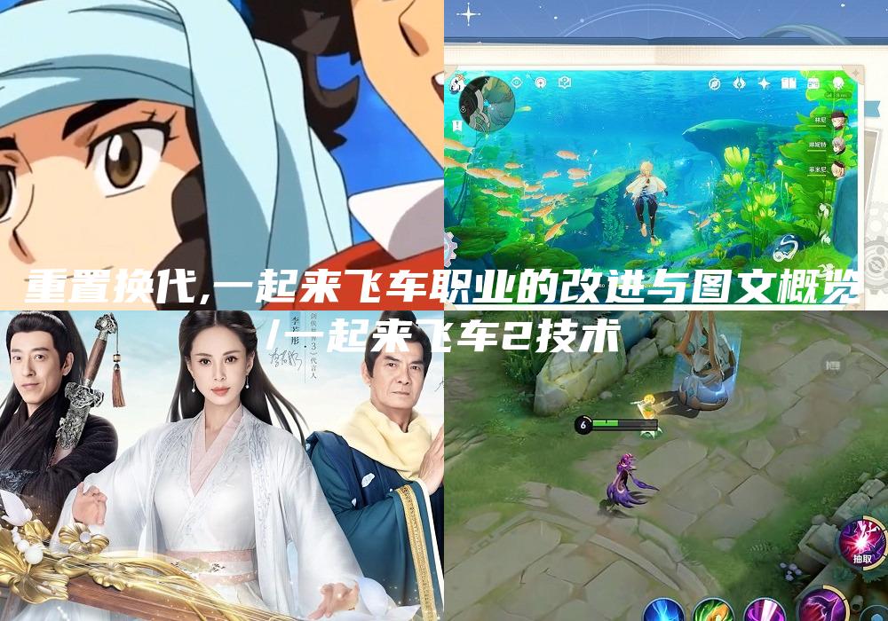 重置换代,一起来飞车职业的改进与图文概览
/一起来飞车2技术