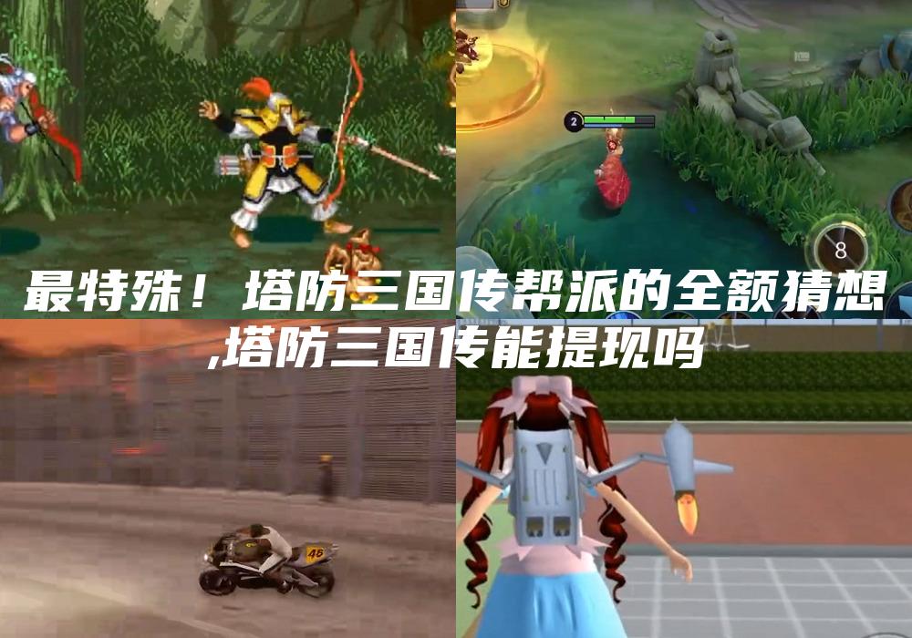 最特殊！塔防三国传帮派的全额猜想
,塔防三国传能提现吗