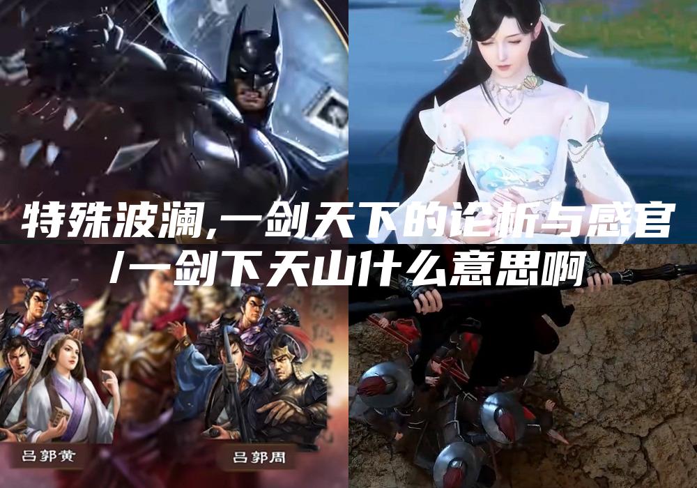 特殊波澜,一剑天下的论析与感官
/一剑下天山什么意思啊