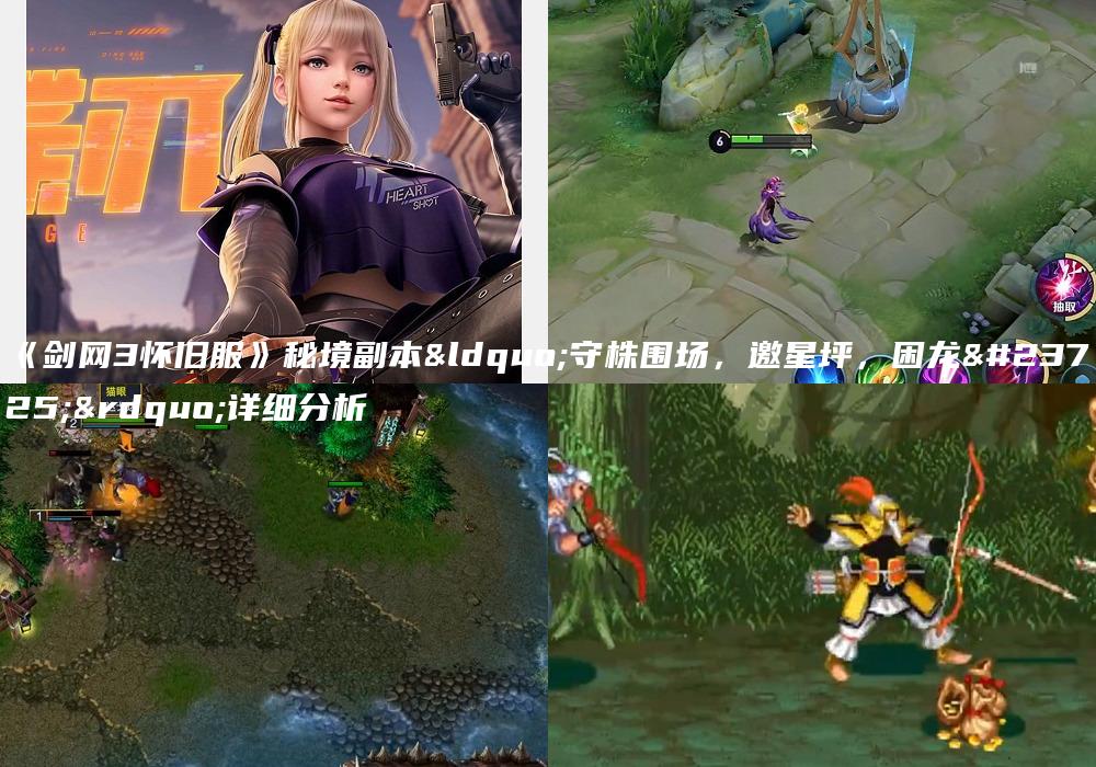 《剑网3怀旧服》秘境副本“守株围场，邀星坪，困龙岭”详细分析