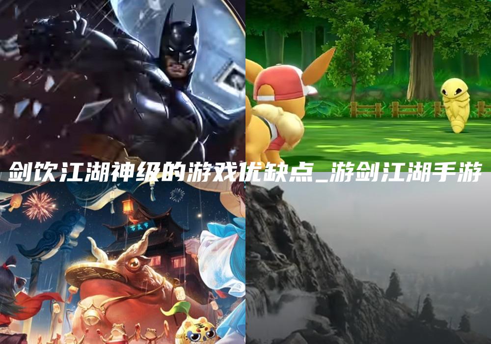 剑饮江湖神级的游戏优缺点_游剑江湖手游