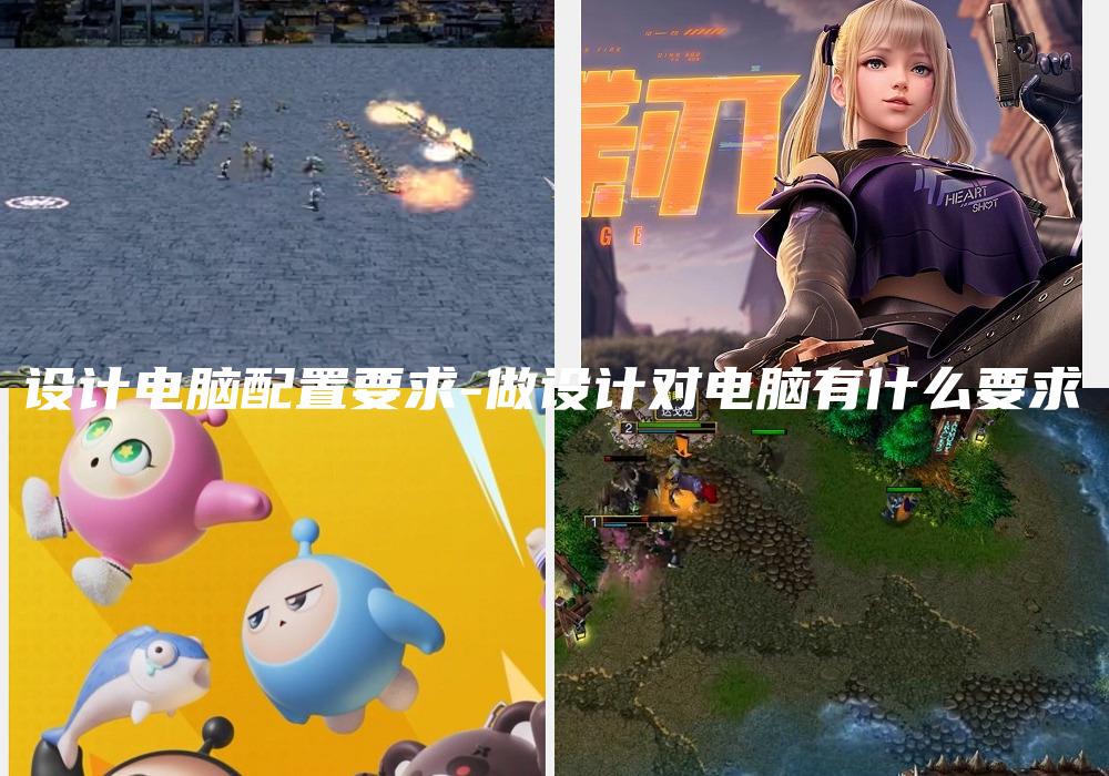 设计电脑配置要求-做设计对电脑有什么要求