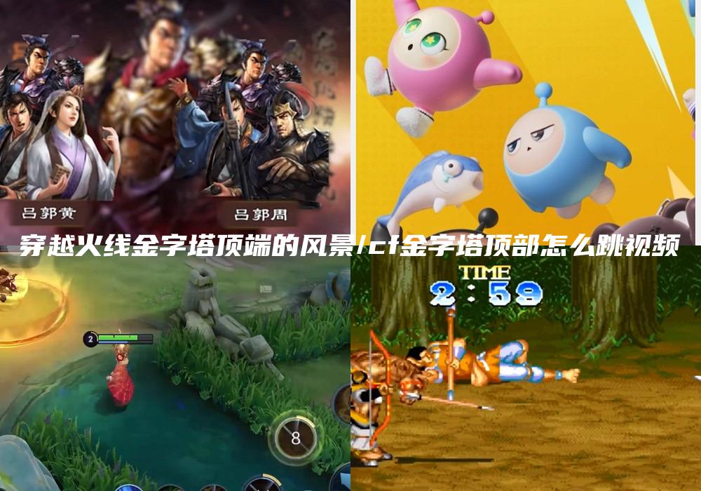 穿越火线金字塔顶端的风景/cf金字塔顶部怎么跳视频