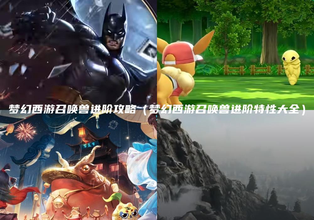 梦幻西游召唤兽进阶攻略（梦幻西游召唤兽进阶特性大全）