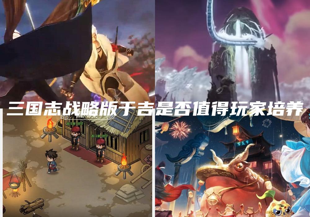 三国志战略版于吉是否值得玩家培养
