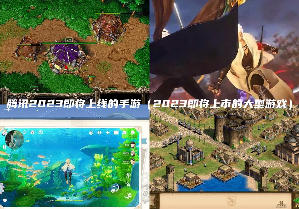 腾讯2023即将上线的手游（2023即将上市的大型游戏）