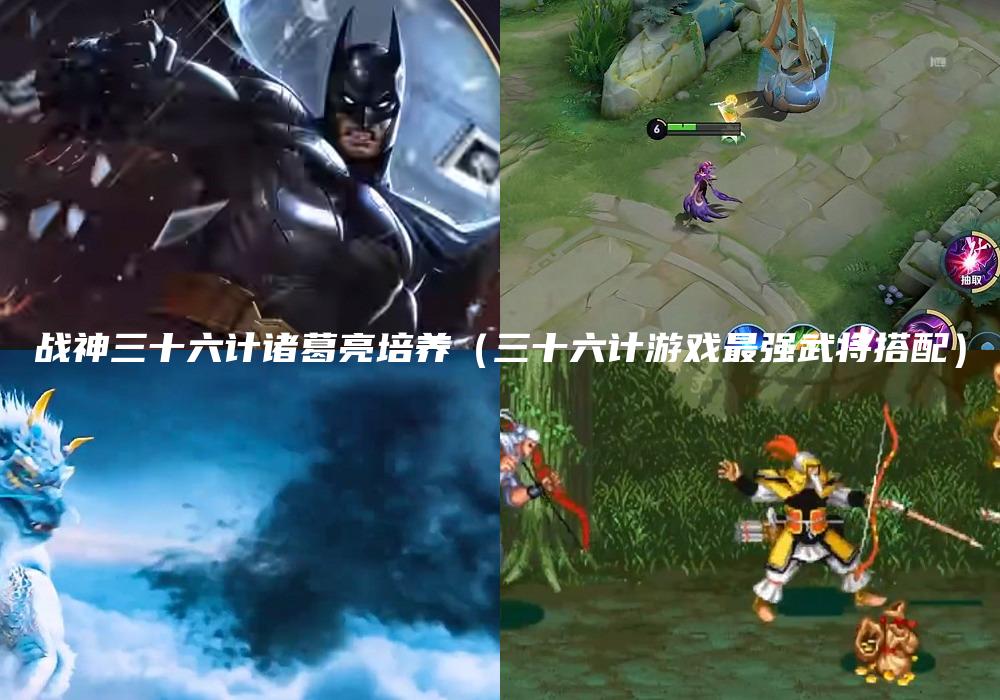 战神三十六计诸葛亮培养（三十六计游戏最强武将搭配）