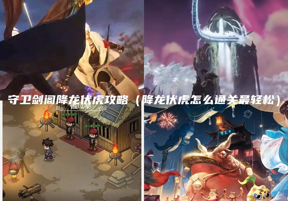 守卫剑阁降龙伏虎攻略（降龙伏虎怎么通关最轻松）