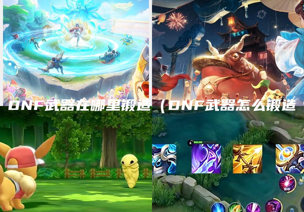 DNF武器在哪里锻造（DNF武器怎么锻造