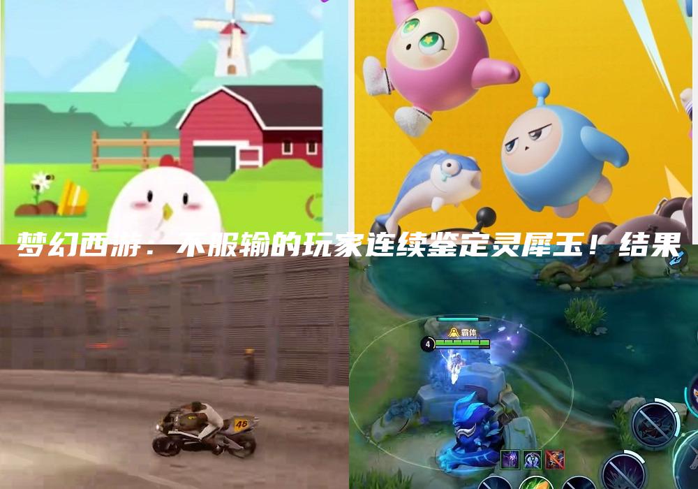 梦幻西游：不服输的玩家连续鉴定灵犀玉！结果