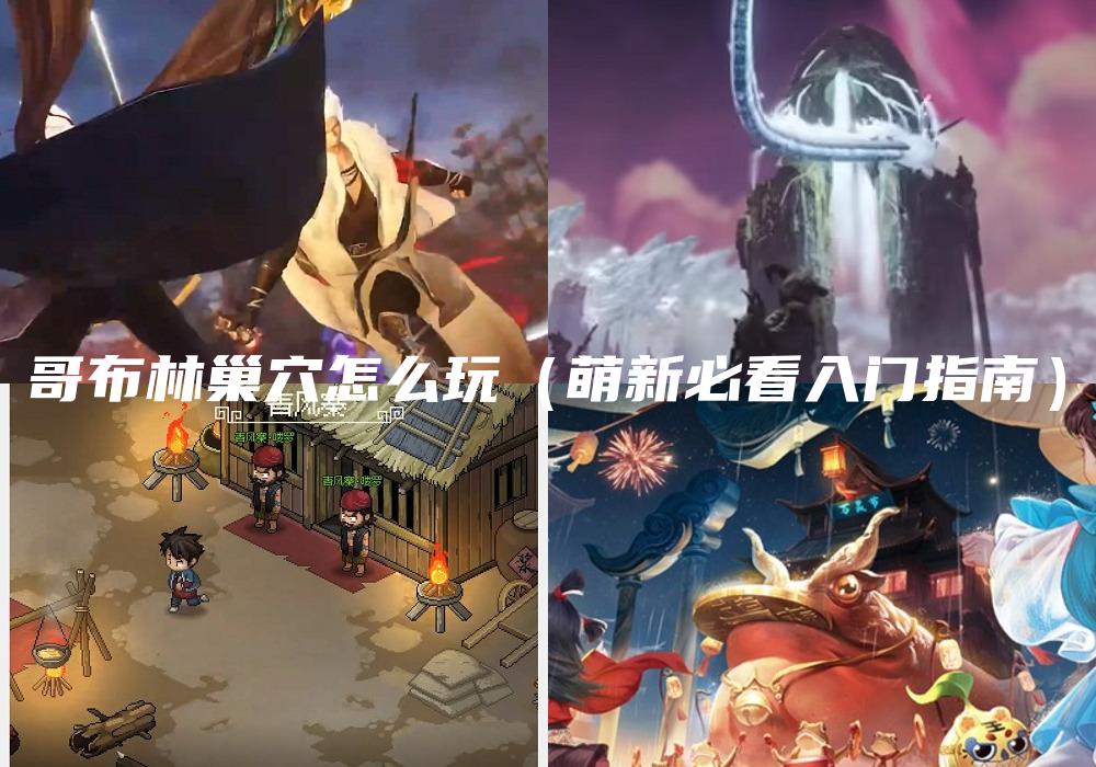 哥布林巢穴怎么玩（萌新必看入门指南）