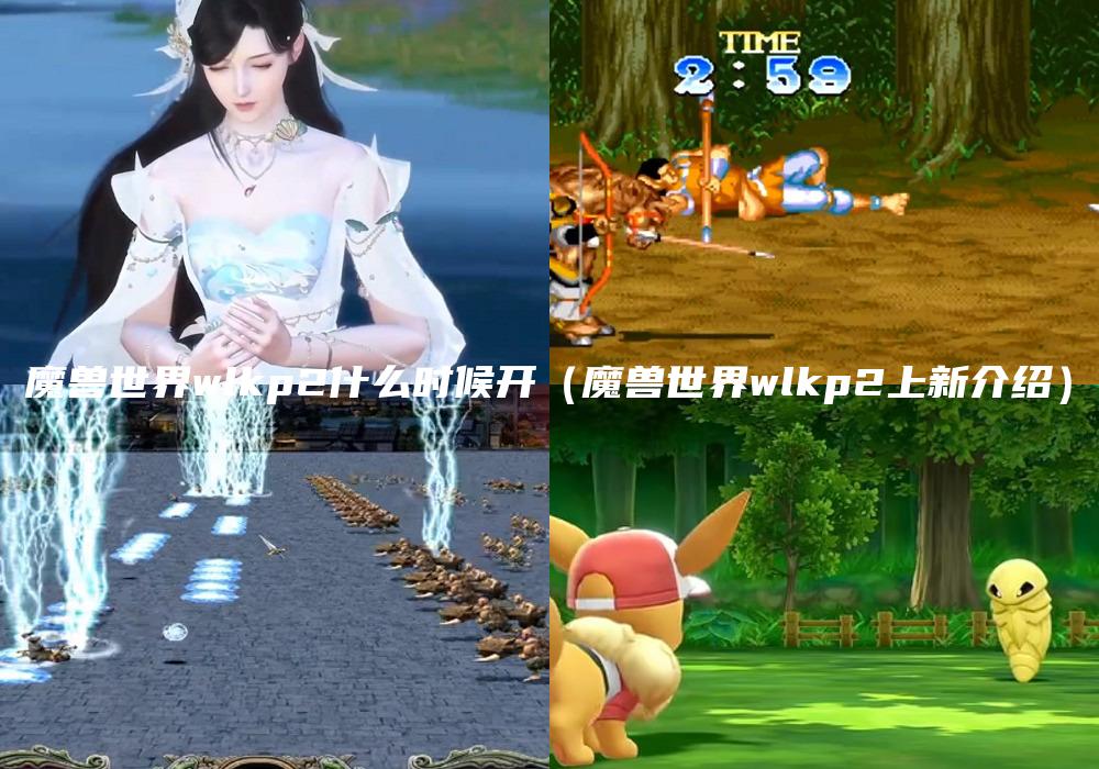 魔兽世界wlkp2什么时候开（魔兽世界wlkp2上新介绍）