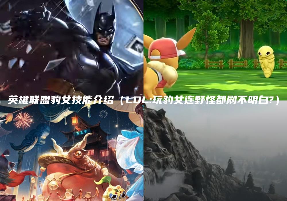 英雄联盟豹女技能介绍（LOL:玩豹女连野怪都刷不明白?）