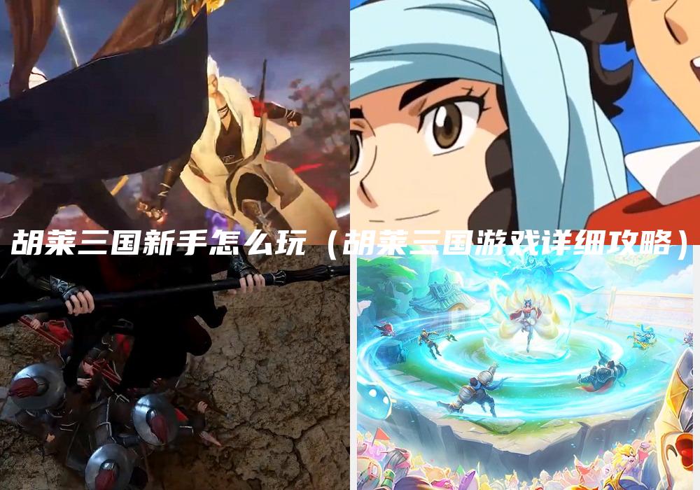 胡莱三国新手怎么玩（胡莱三国游戏详细攻略）