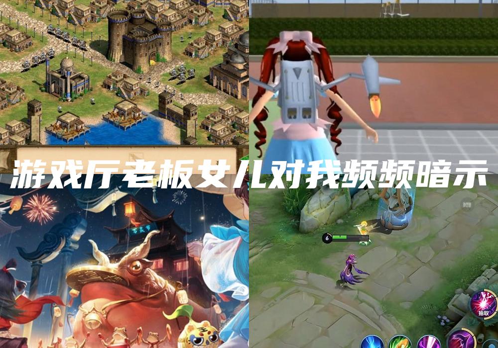 游戏厅老板女儿对我频频暗示