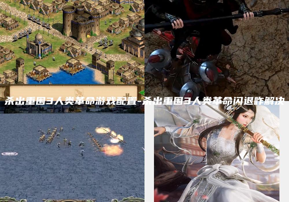 杀出重围3人类革命游戏配置-杀出重围3人类革命闪退咋解决