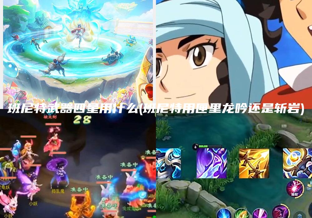 班尼特武器四星用什么(班尼特用匣里龙吟还是斩岩)