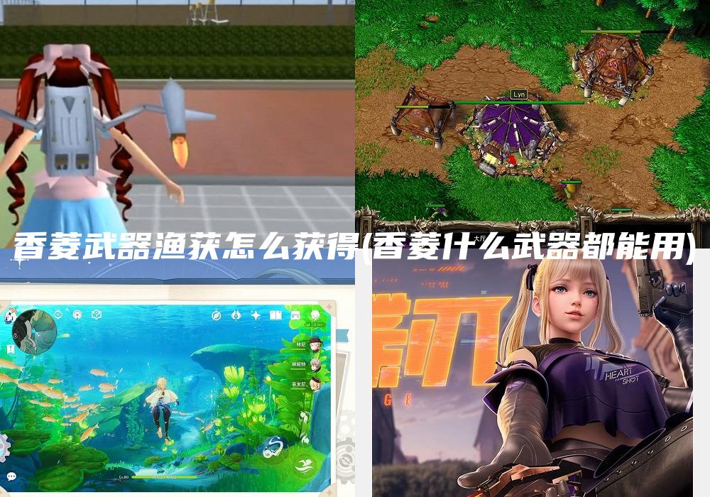 香菱武器渔获怎么获得(香菱什么武器都能用)