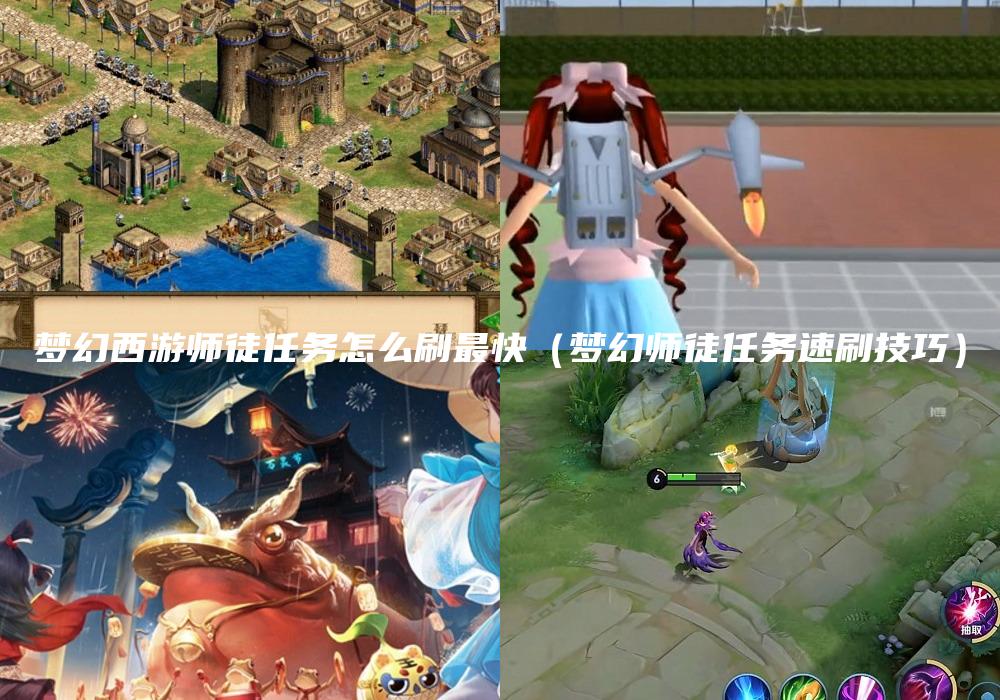梦幻西游师徒任务怎么刷最快（梦幻师徒任务速刷技巧）