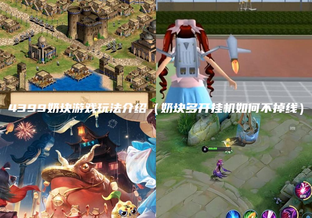4399奶块游戏玩法介绍（奶块多开挂机如何不掉线）