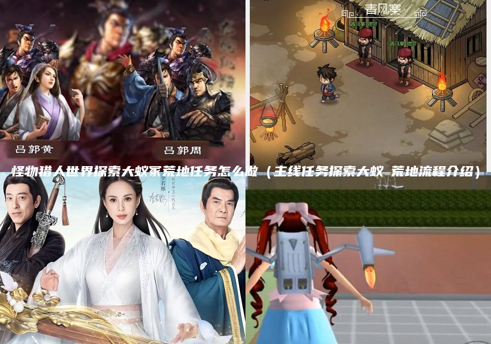 怪物猎人世界探索大蚁冢荒地任务怎么做（主线任务探索大蚁塚荒地流程介绍）