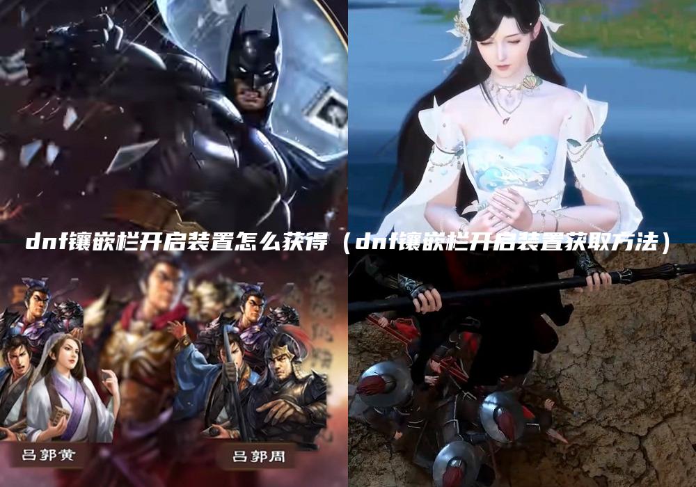 dnf镶嵌栏开启装置怎么获得（dnf镶嵌栏开启装置获取方法）
