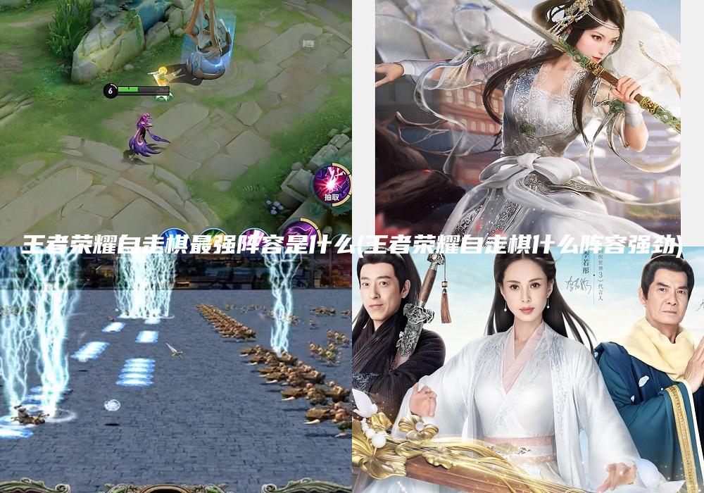 王者荣耀自走棋最强阵容是什么(王者荣耀自走棋什么阵容强劲)