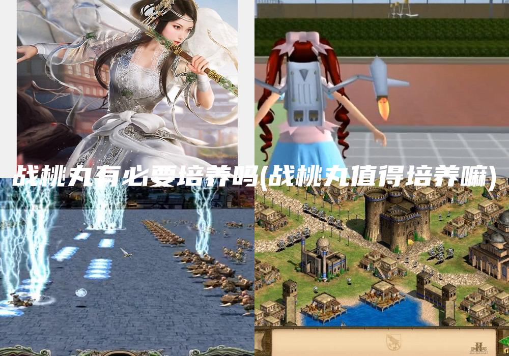 战桃丸有必要培养吗(战桃丸值得培养嘛)