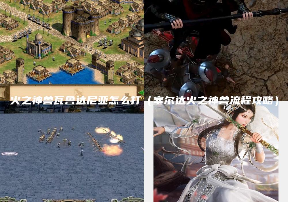 火之神兽瓦鲁达尼亚怎么打（塞尔达火之神兽流程攻略）