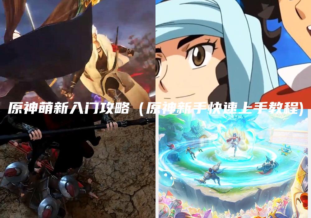 原神萌新入门攻略（原神新手快速上手教程)