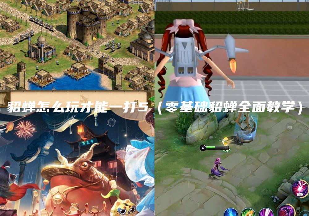 貂蝉怎么玩才能一打5（零基础貂蝉全面教学）