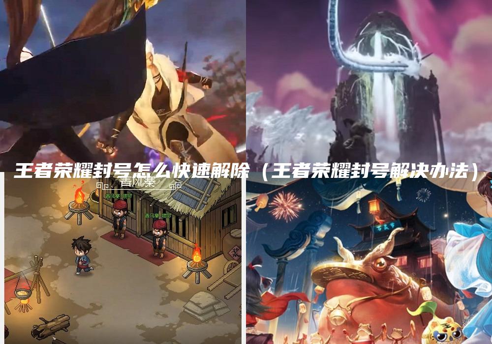 王者荣耀封号怎么快速解除（王者荣耀封号解决办法）