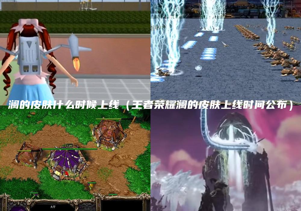 澜的皮肤什么时候上线（王者荣耀澜的皮肤上线时间公布）