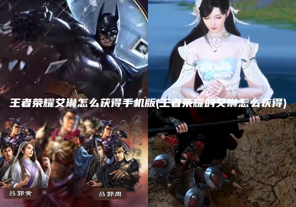 王者荣耀艾琳怎么获得手机版(王者荣耀的艾琳怎么获得)