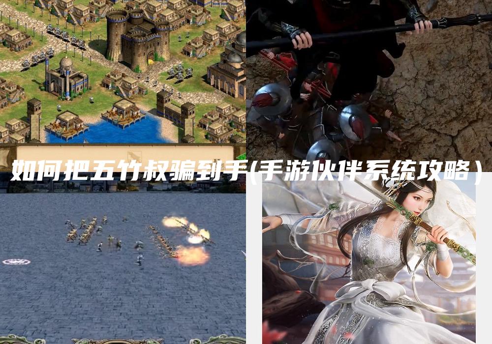 如何把五竹叔骗到手(手游伙伴系统攻略）