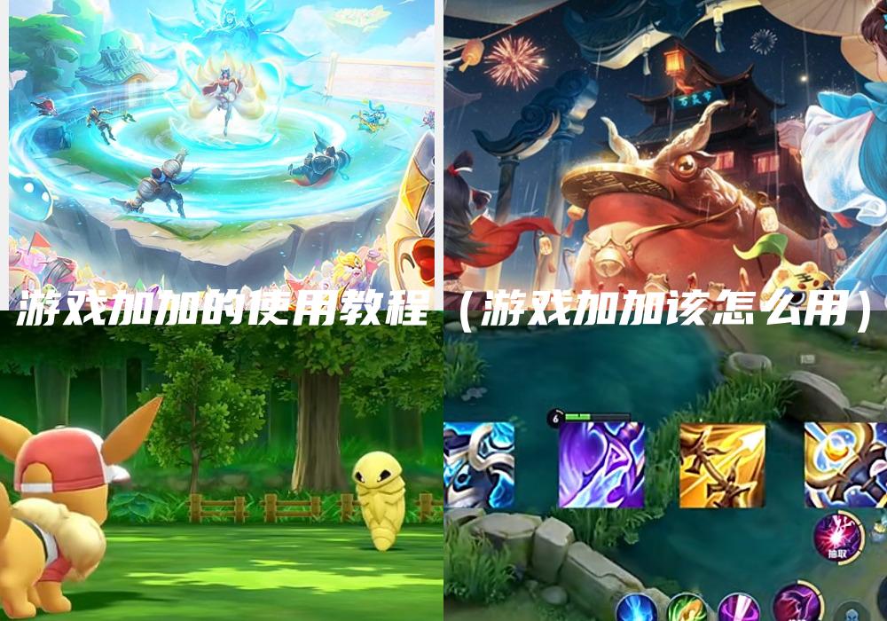 游戏加加的使用教程（游戏加加该怎么用）