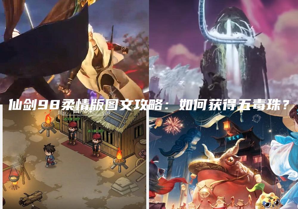 仙剑98柔情版图文攻略：如何获得五毒珠？