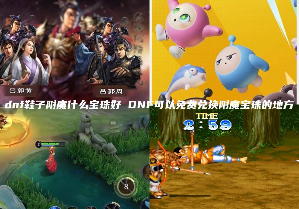 dnf鞋子附魔什么宝珠好 DNF可以免费兑换附魔宝珠的地方